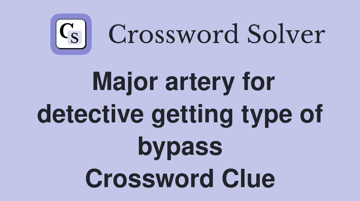 Major artery for detective getting type of bypass Crossword Clue