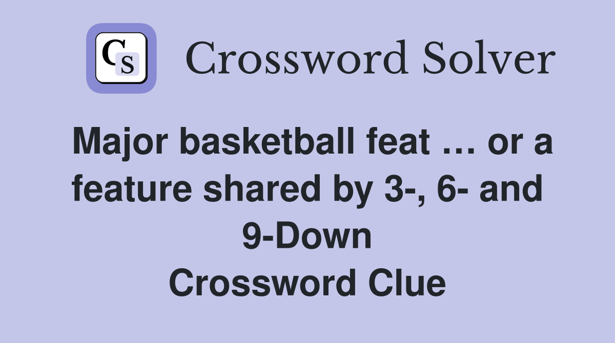 Major basketball feat … or a feature shared by 3-, 6- and 9-Down Crossword Clue
