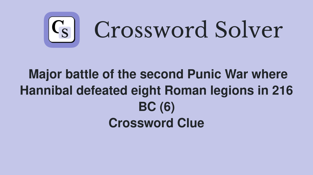 Major battle of the second Punic War where Hannibal defeated eight Roman legions in 216 BC (6) Crossword Clue