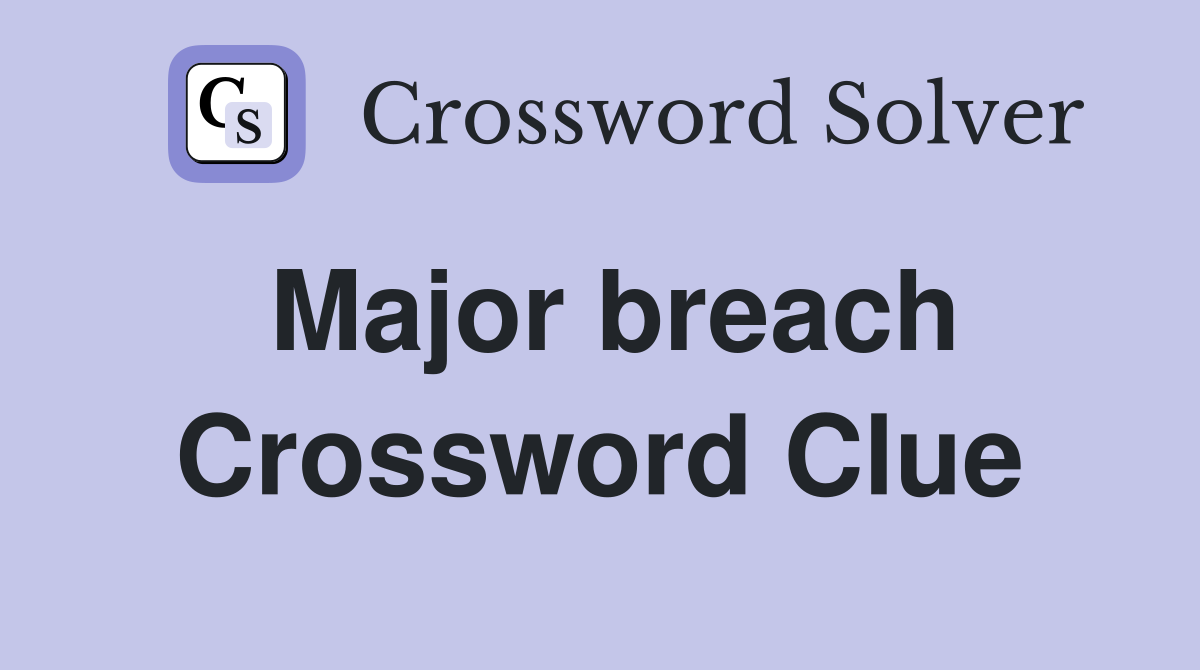 Major breach Crossword Clue