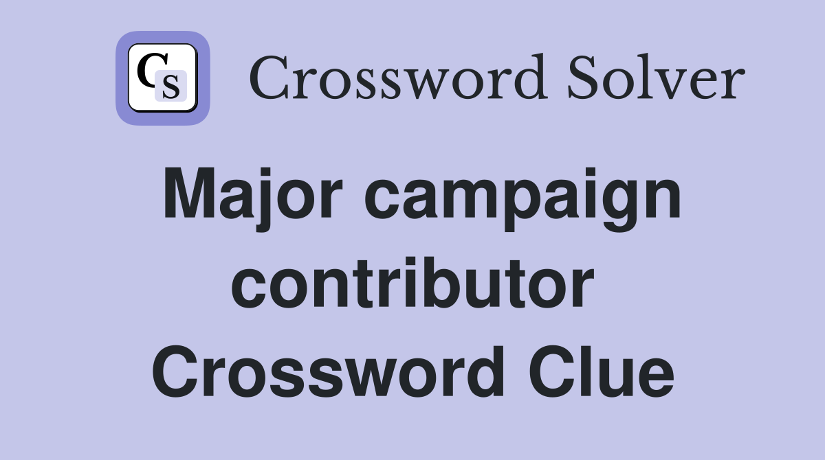 Major campaign contributor Crossword Clue