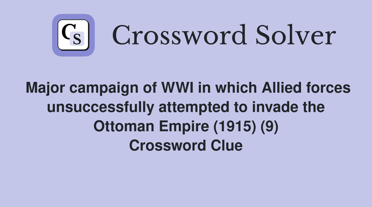 Major campaign of WWI in which Allied forces unsuccessfully attempted to invade the Ottoman Empire (1915) (9) Crossword Clue