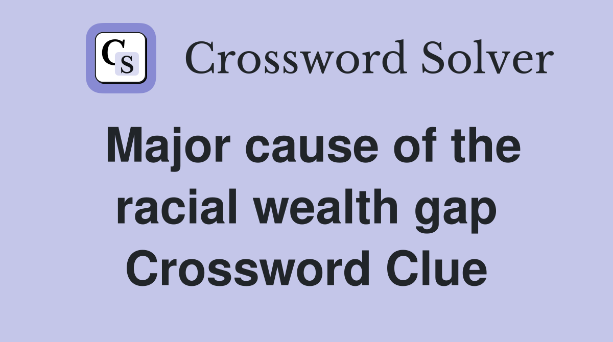Major cause of the racial wealth gap Crossword Clue