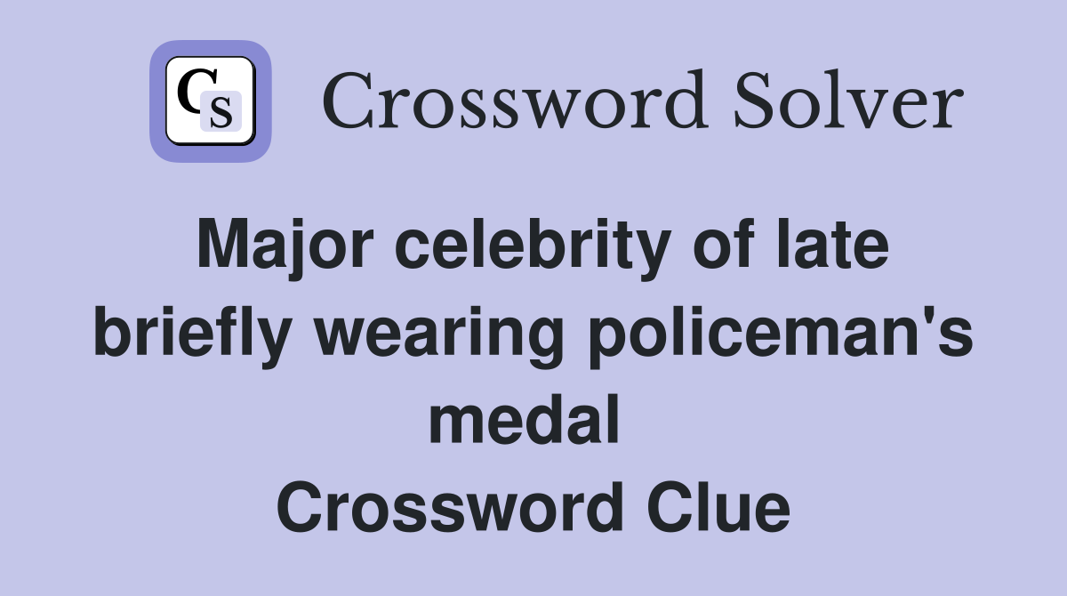 Major celebrity of late briefly wearing policeman's medal  Crossword Clue