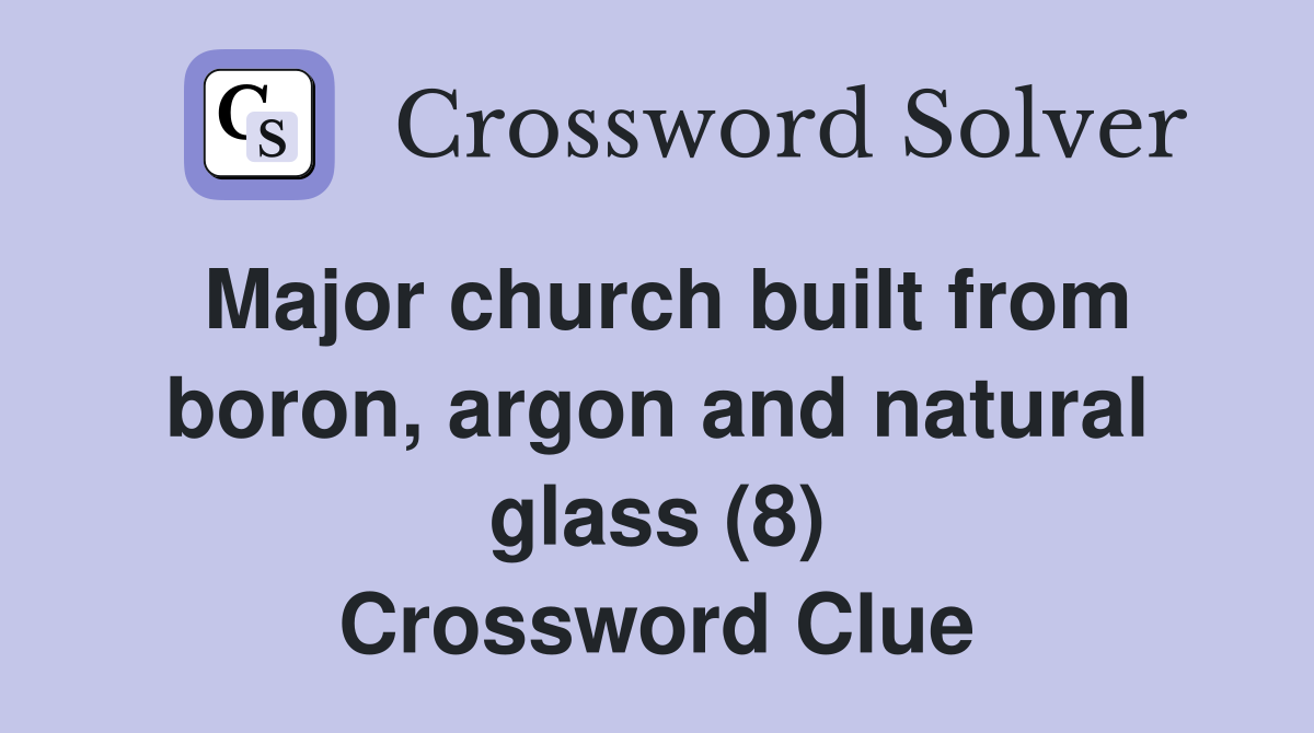Major church built from boron, argon and natural glass (8) Crossword Clue