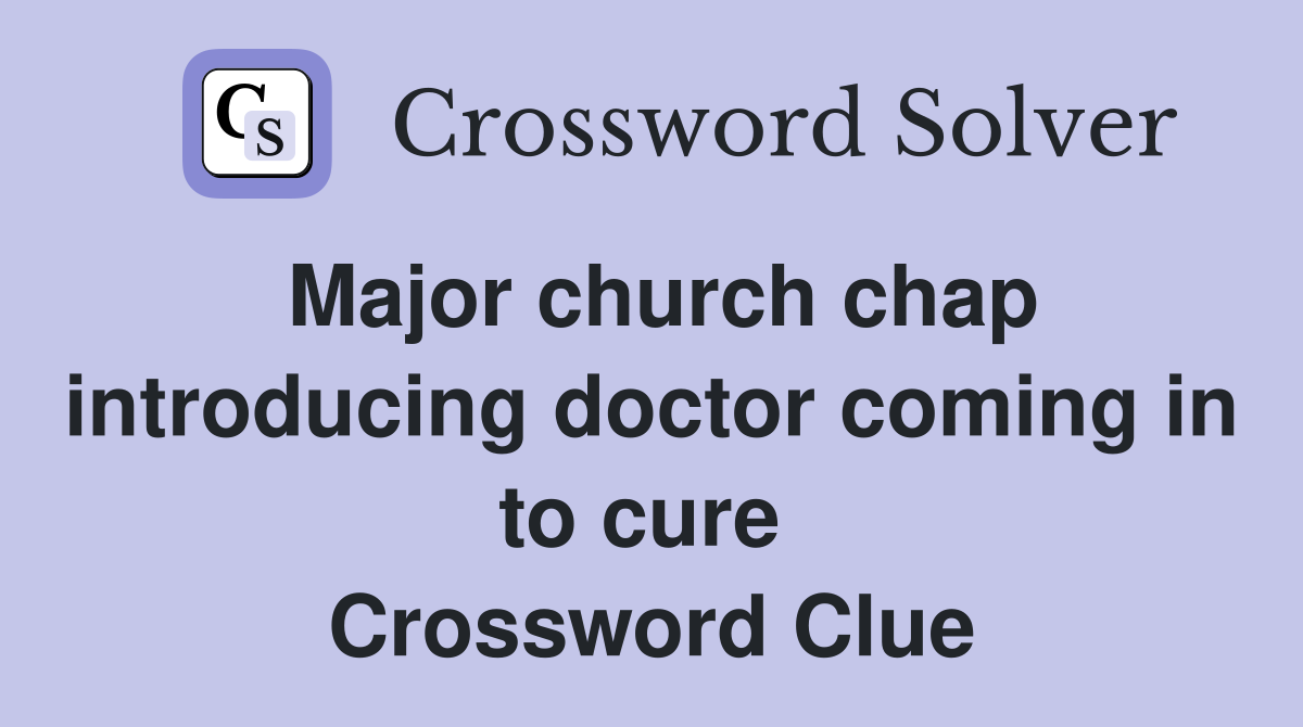 Major church chap introducing doctor coming in to cure  Crossword Clue