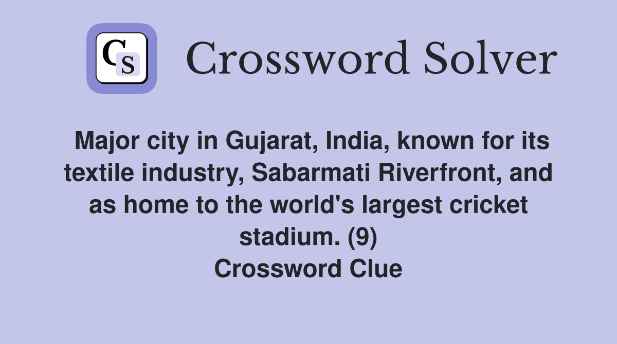 Major city in Gujarat, India, known for its textile industry, Sabarmati Riverfront, and as home to the world's largest cricket stadium. (9) Crossword Clue