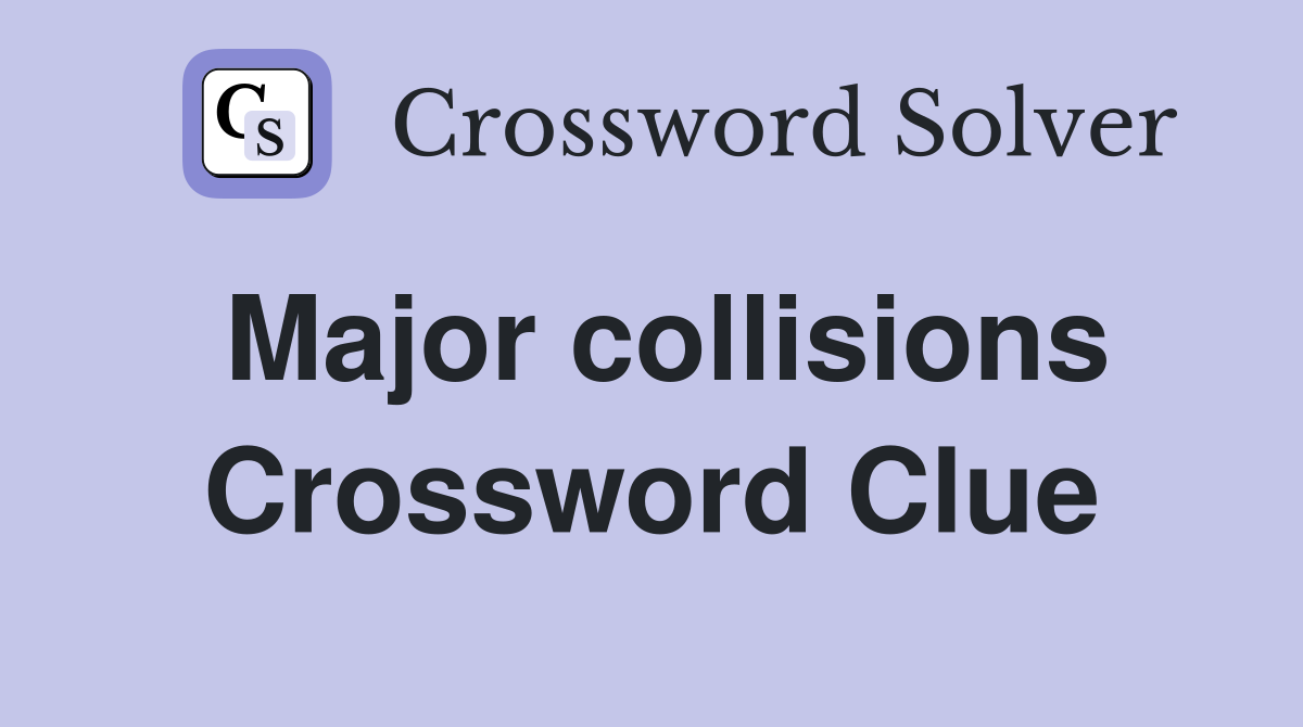 Major collisions Crossword Clue