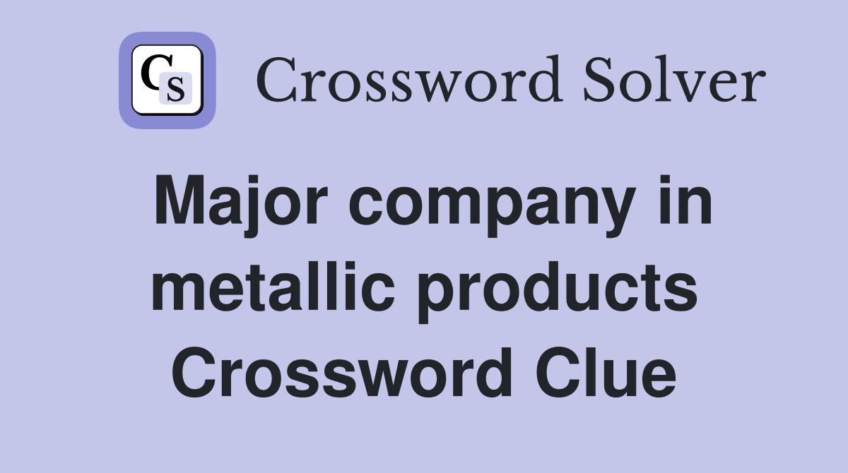 Major company in metallic products Crossword Clue