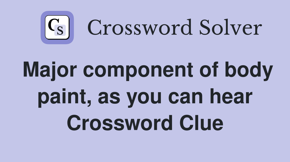 Major component of body paint, as you can hear Crossword Clue