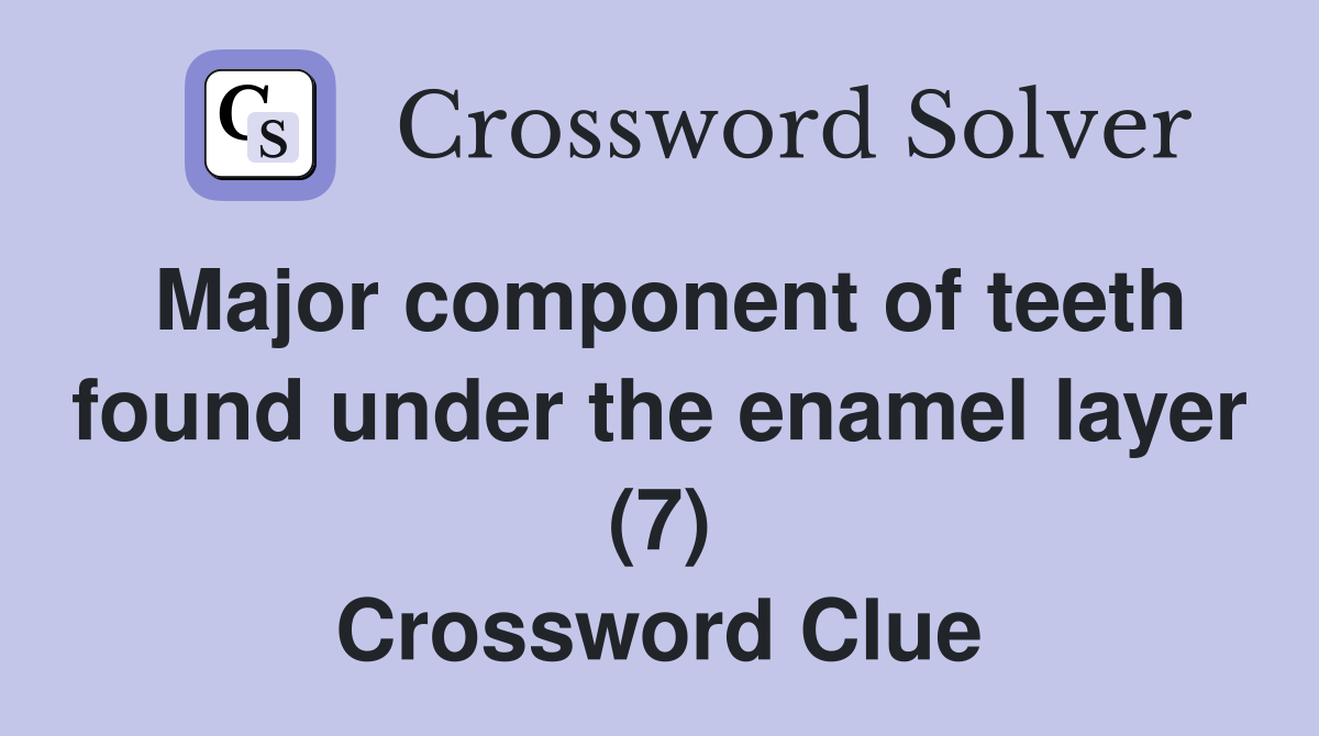 Major component of teeth found under the enamel layer (7) Crossword Clue