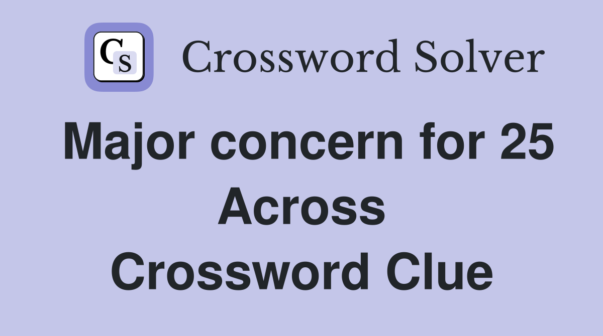 Major concern for 25 Across Crossword Clue