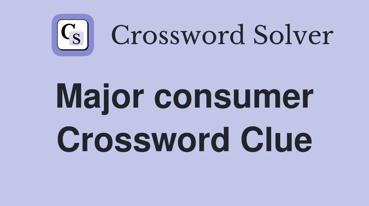 Major consumer  Crossword Clue