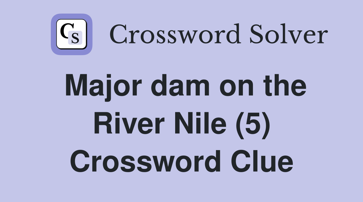 Major dam on the River Nile (5) Crossword Clue