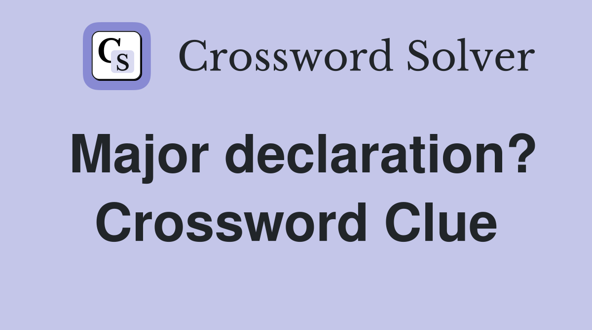 Major declaration? Crossword Clue