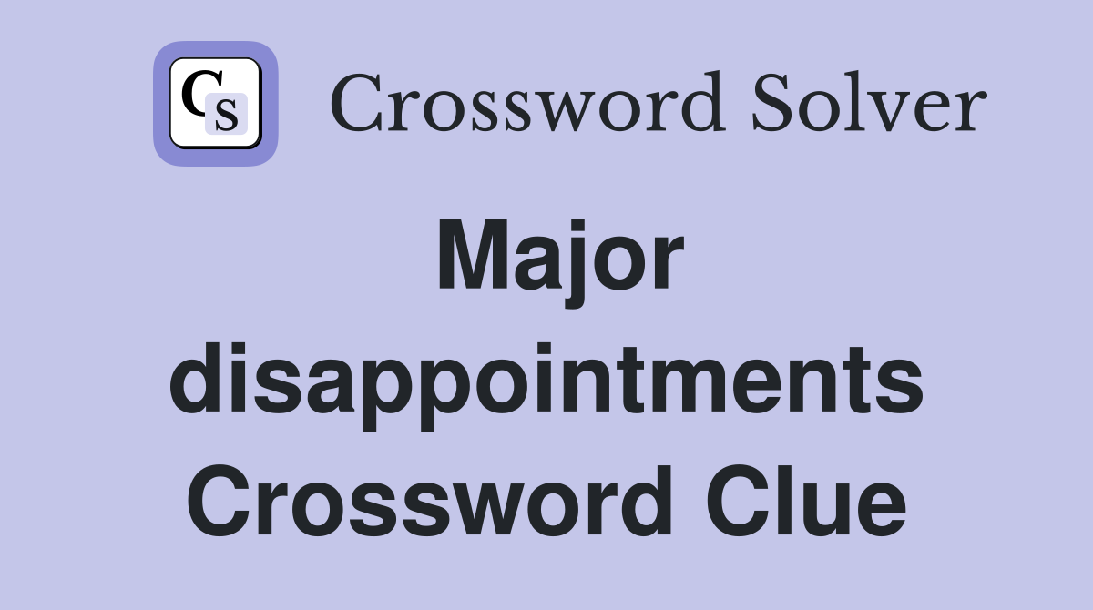 Major disappointments Crossword Clue