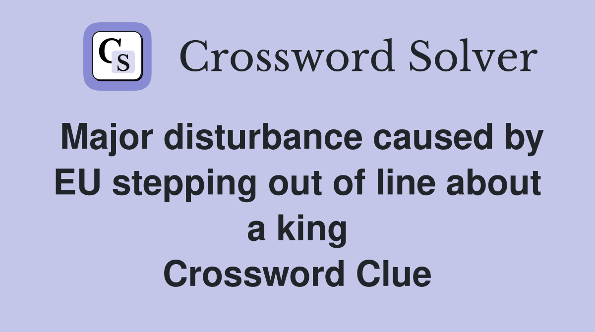 Major disturbance caused by EU stepping out of line about a king Crossword Clue