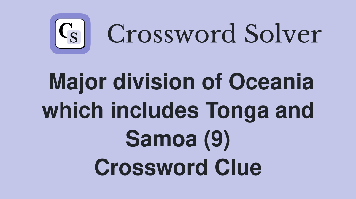 Major division of Oceania which includes Tonga and Samoa (9) Crossword Clue