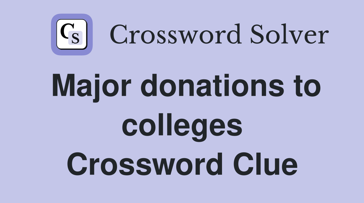 Major donations to colleges Crossword Clue