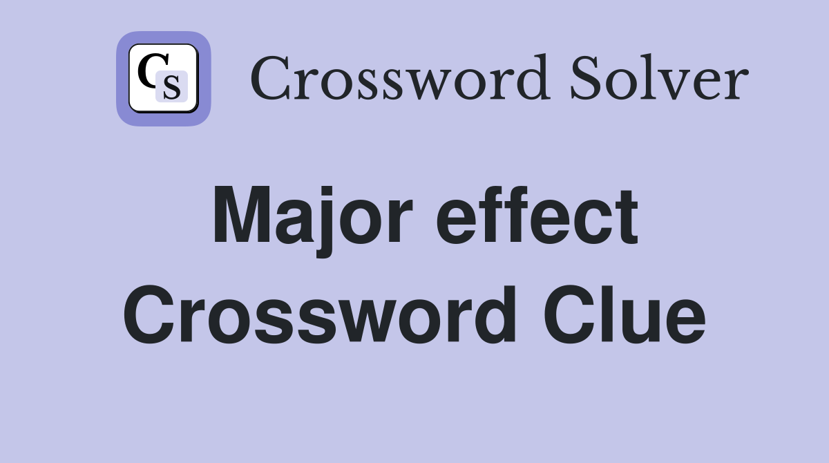 Major effect Crossword Clue