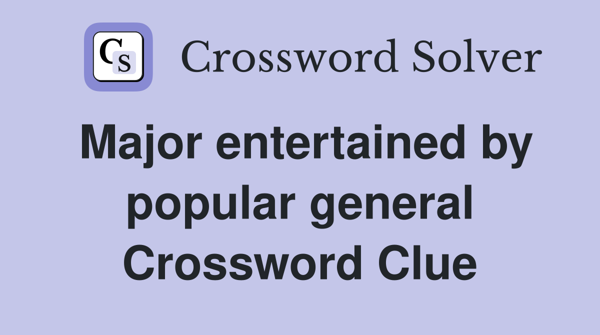 Major entertained by popular general Crossword Clue