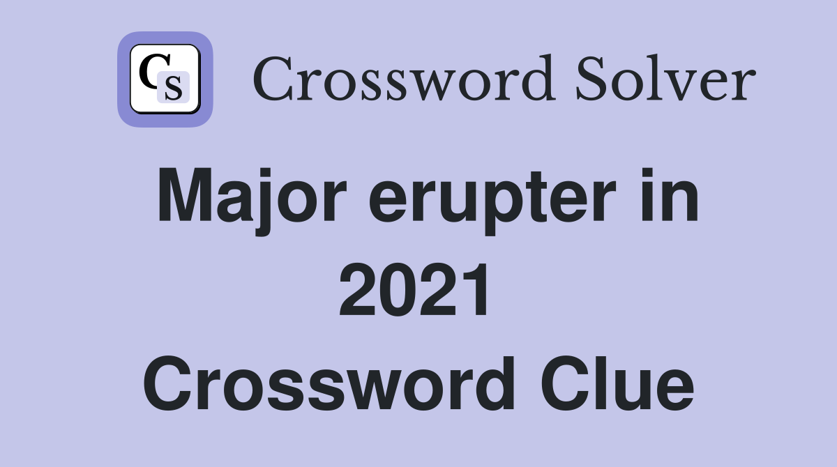 Major erupter in 2021 Crossword Clue