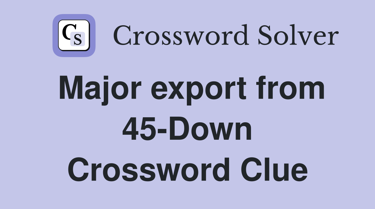 Major export from 45-Down Crossword Clue