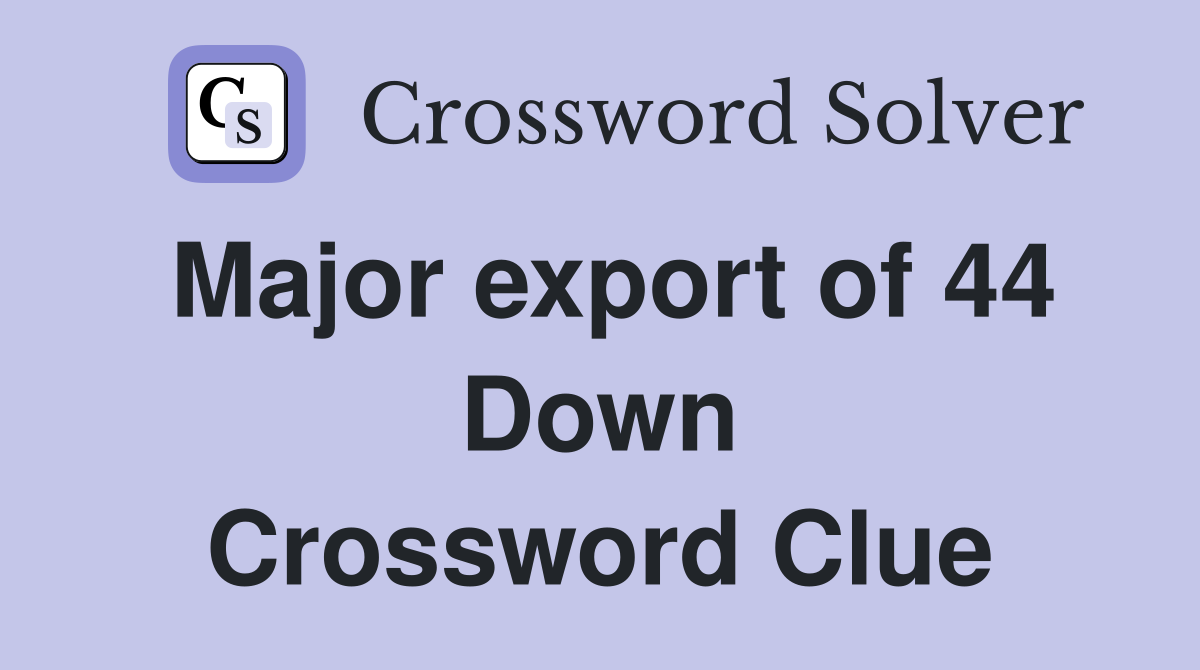 Major export of 44 Down Crossword Clue