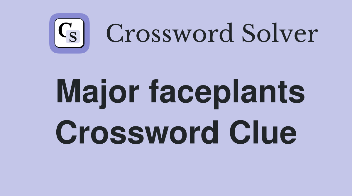 Major faceplants Crossword Clue