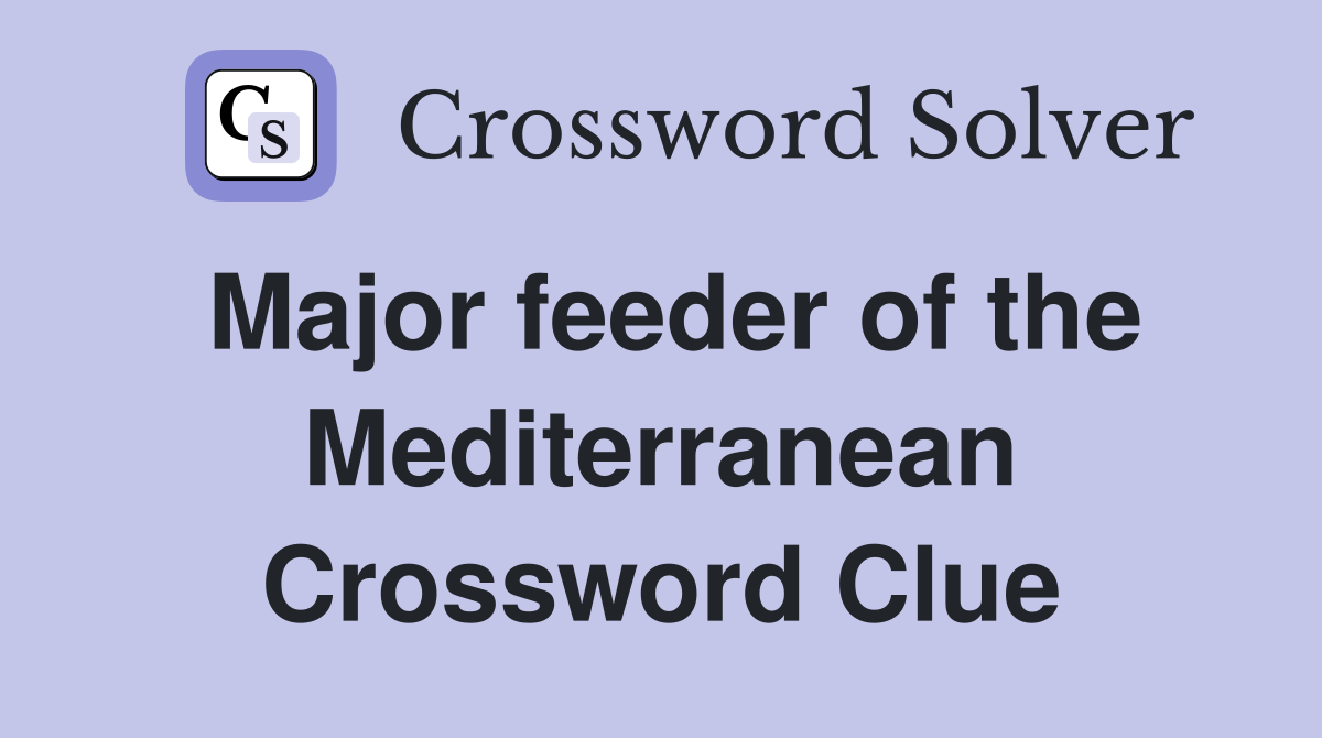 Major feeder of the Mediterranean Crossword Clue