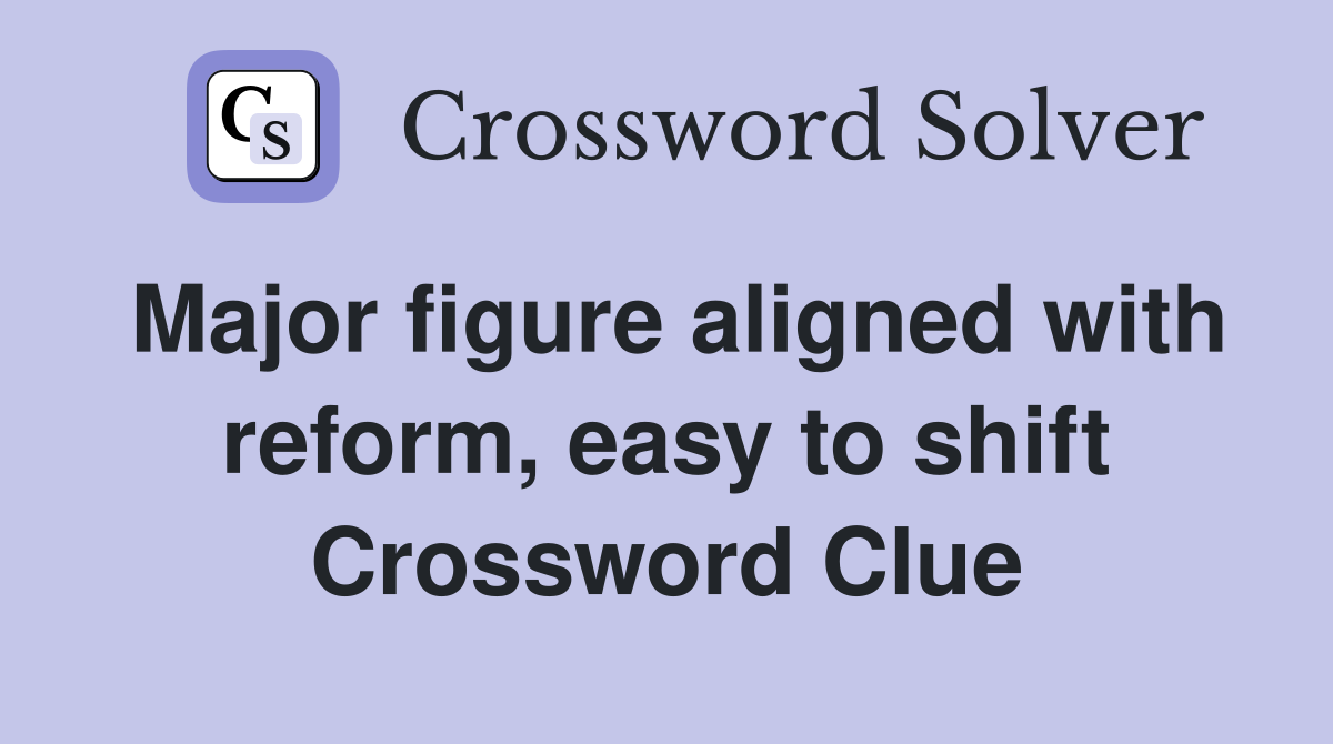 Major figure aligned with reform, easy to shift Crossword Clue