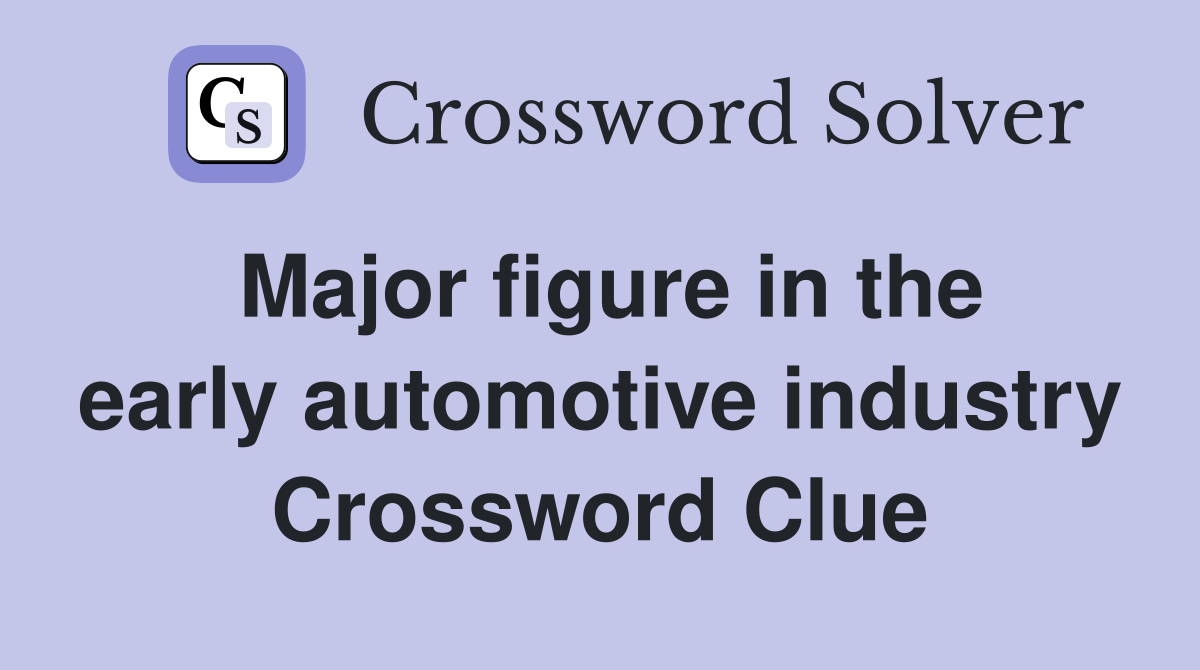 Major figure in the early automotive industry Crossword Clue