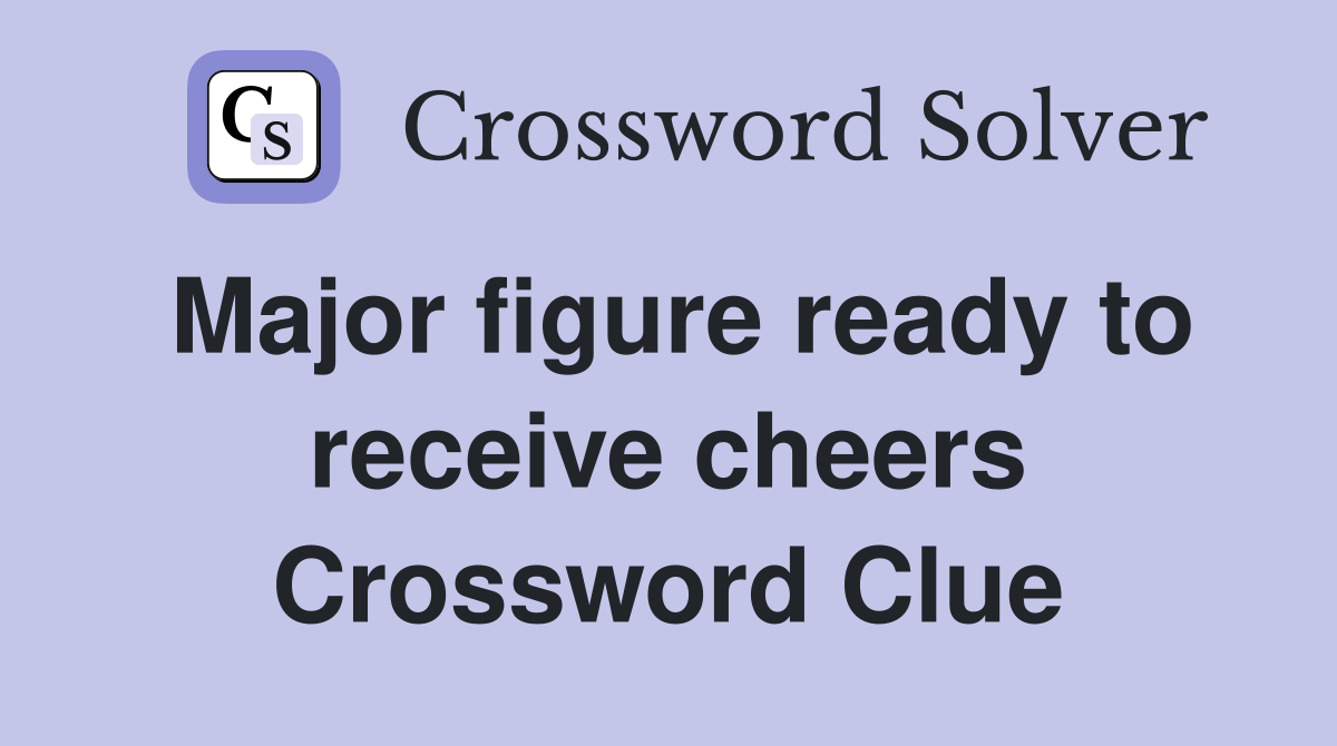 Major figure ready to receive cheers Crossword Clue