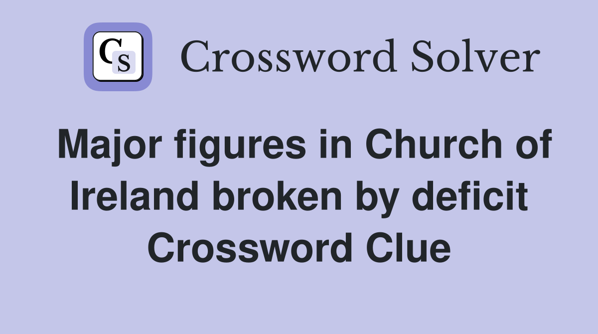 Major figures in Church of Ireland broken by deficit Crossword Clue