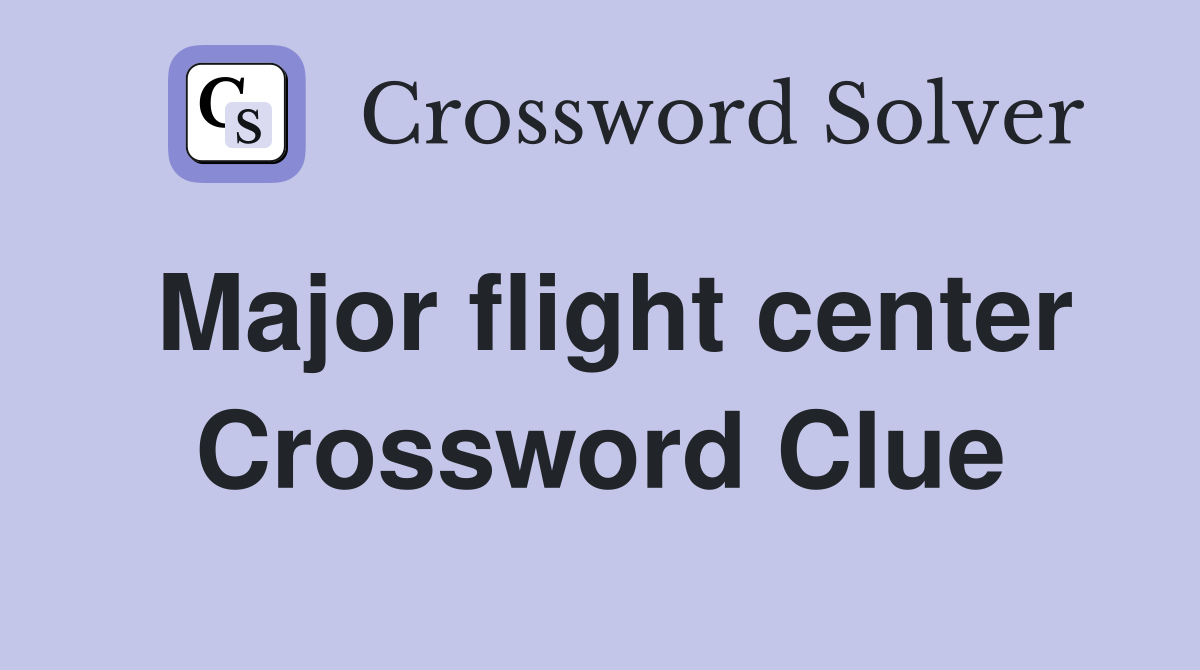 Major flight center Crossword Clue