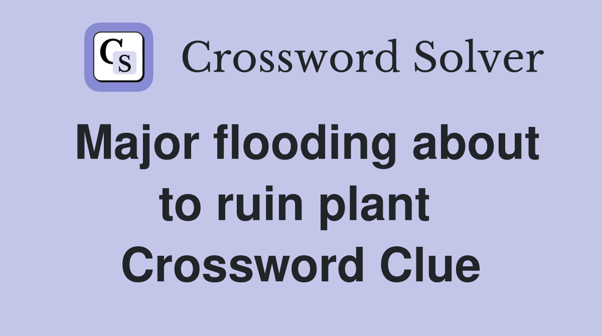 Major flooding about to ruin plant  Crossword Clue