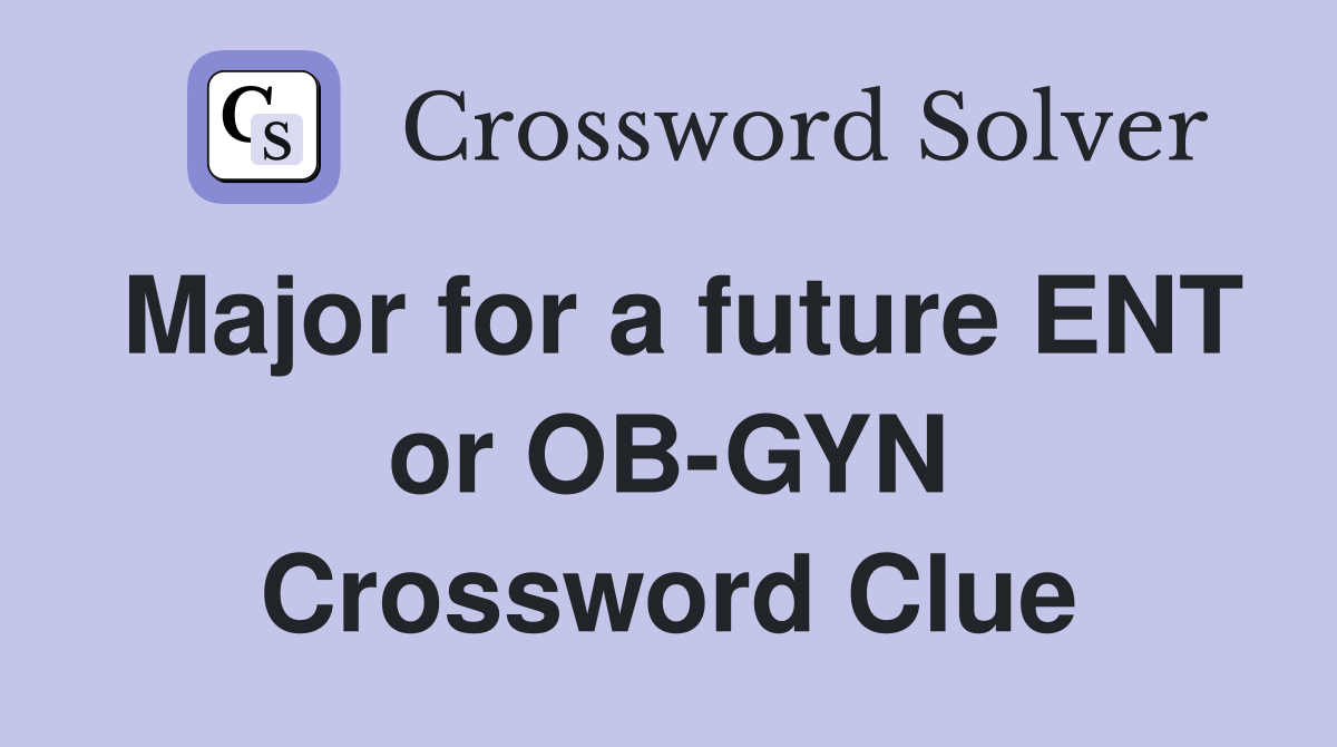 Major for a future ENT or OB-GYN Crossword Clue
