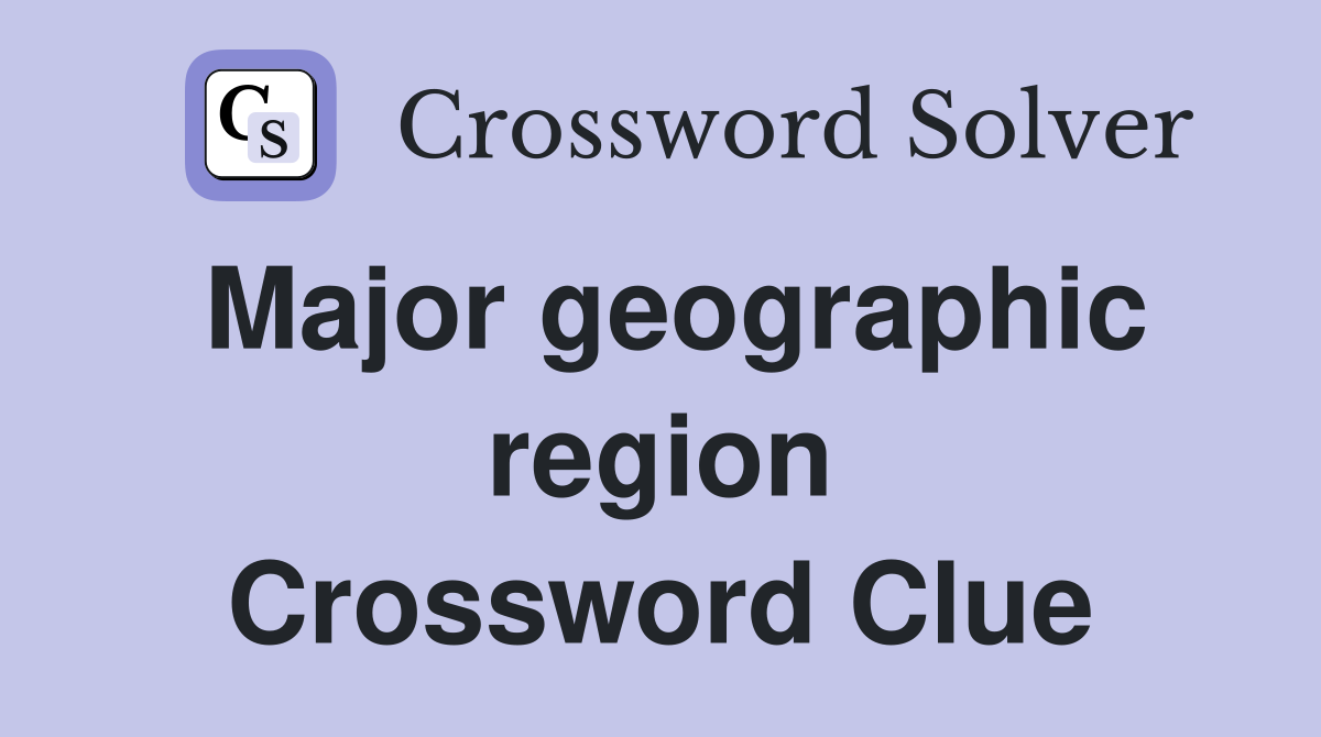 Major geographic region Crossword Clue