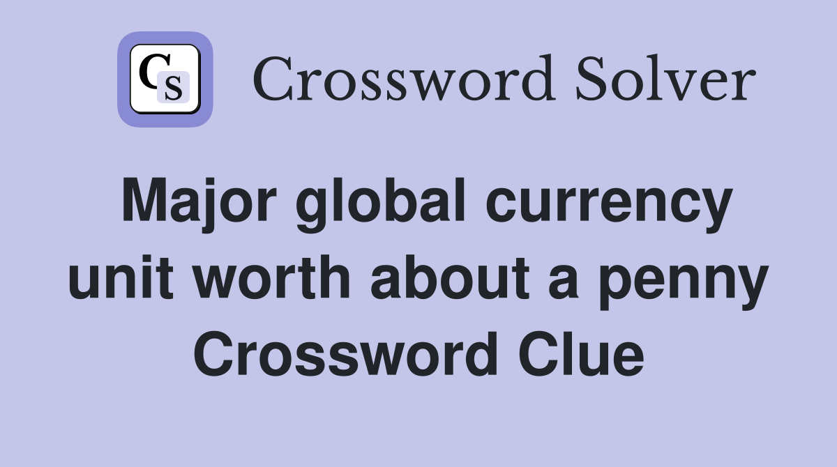 Major global currency unit worth about a penny Crossword Clue