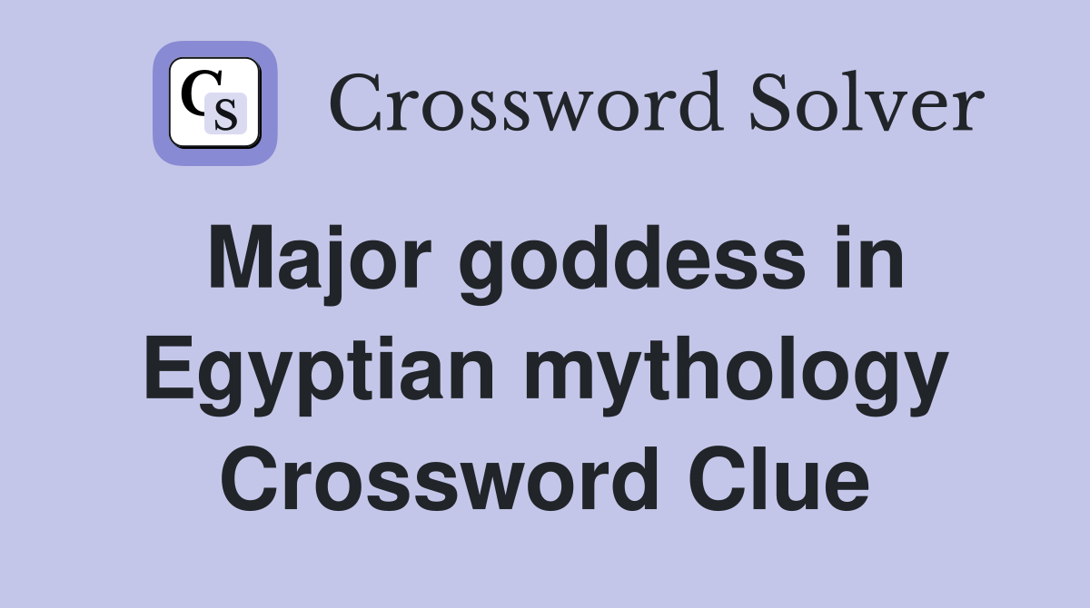 Major goddess in Egyptian mythology Crossword Clue