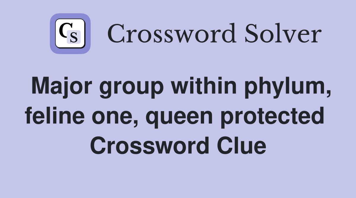 Major group within phylum, feline one, queen protected  Crossword Clue