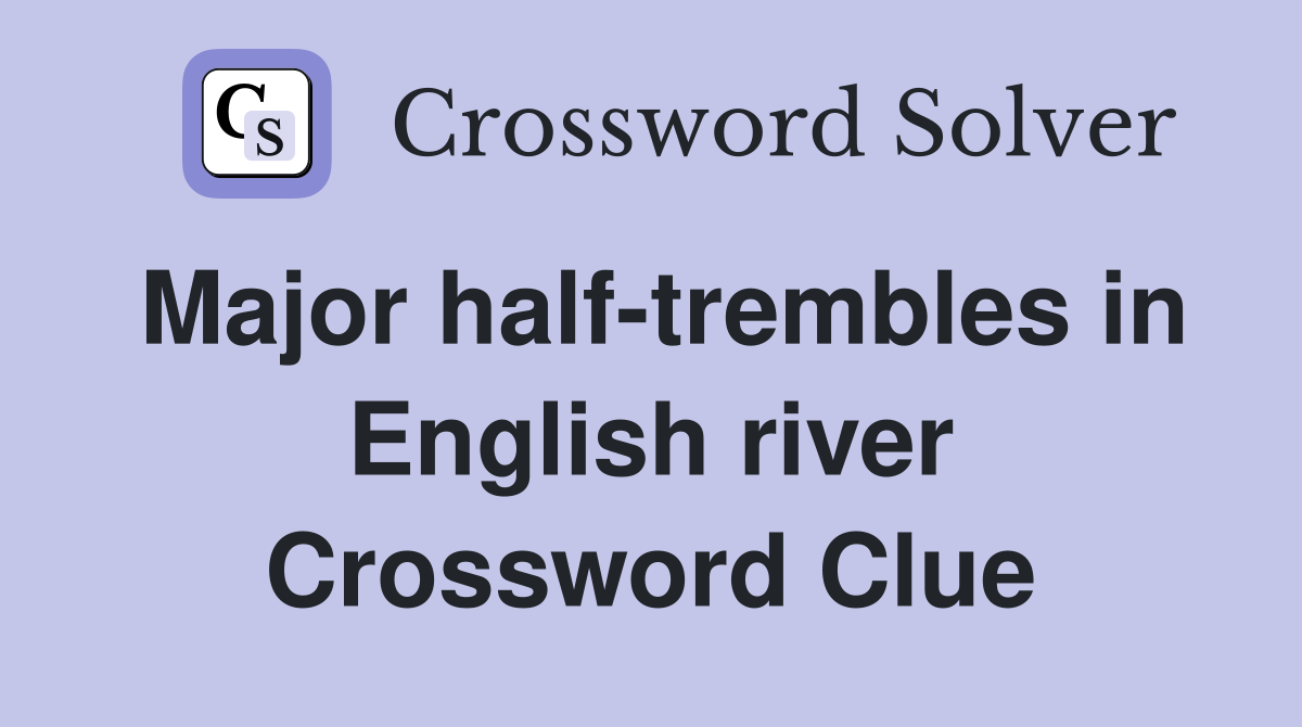 Major half-trembles in English river Crossword Clue
