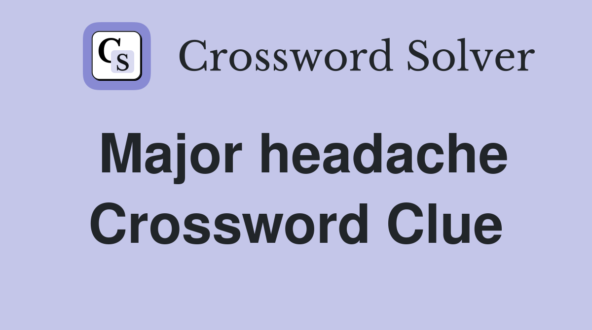 Major headache Crossword Clue