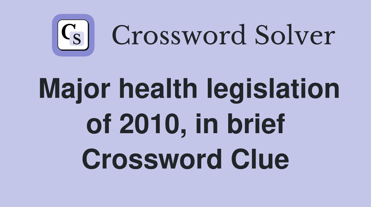 Major health legislation of 2010, in brief Crossword Clue