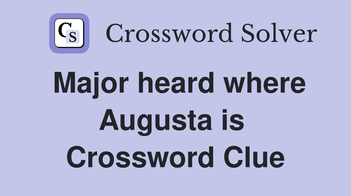 Major heard where Augusta is  Crossword Clue