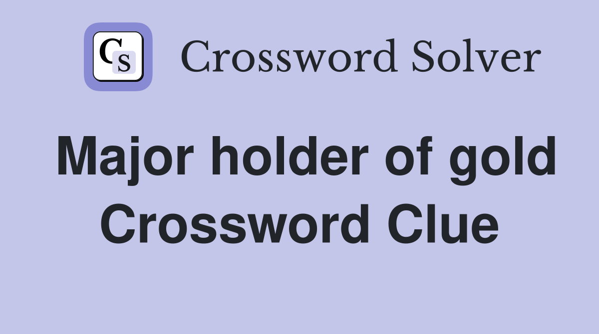 Major holder of gold Crossword Clue