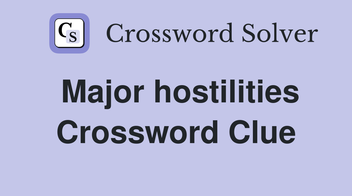 Major hostilities Crossword Clue