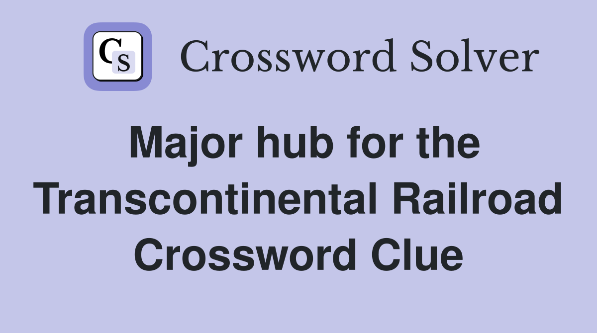 Major hub for the Transcontinental Railroad Crossword Clue