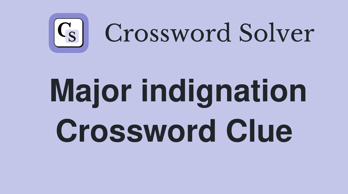 Major indignation Crossword Clue
