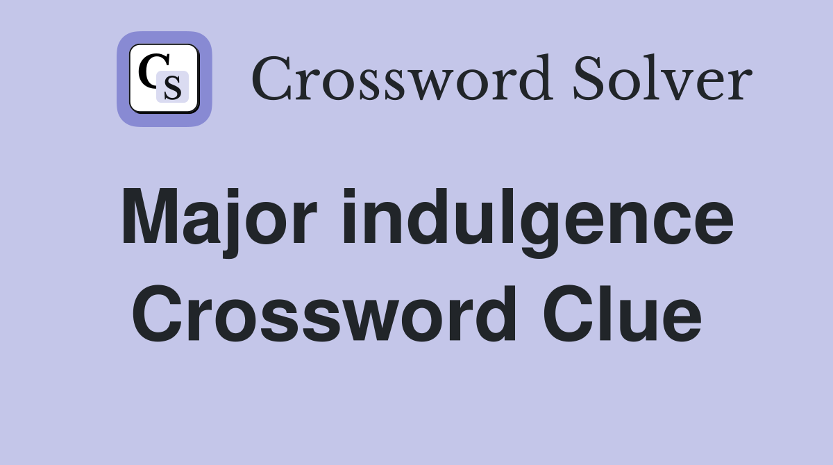 Major indulgence Crossword Clue